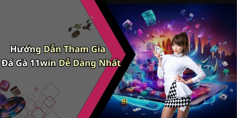 Hướng Dẫn Tham Gia Đá Gà 11win Dễ Dàng Nhất