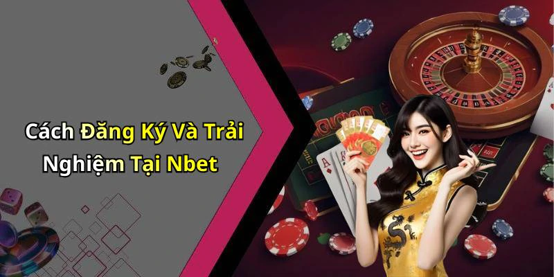 Cách Đăng Ký Và Trải Nghiệm Tại Nbet